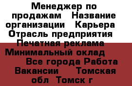 Менеджер по продажам › Название организации ­ Карьера › Отрасль предприятия ­ Печатная реклама › Минимальный оклад ­ 60 000 - Все города Работа » Вакансии   . Томская обл.,Томск г.